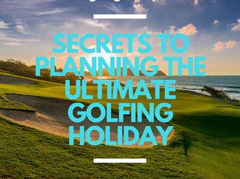 Secrets to Planning the Ultimate Golfing Holiday